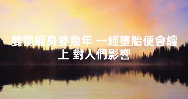 嬰霛纏身要幾年 一經墮胎便會纏上 對人們影響